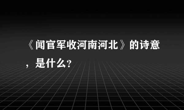 《闻官军收河南河北》的诗意，是什么？
