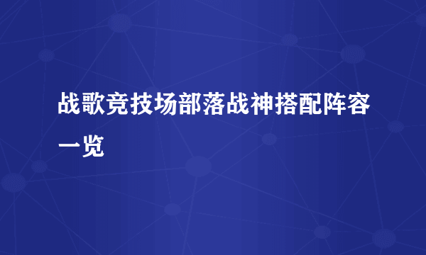 战歌竞技场部落战神搭配阵容一览