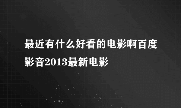 最近有什么好看的电影啊百度影音2013最新电影