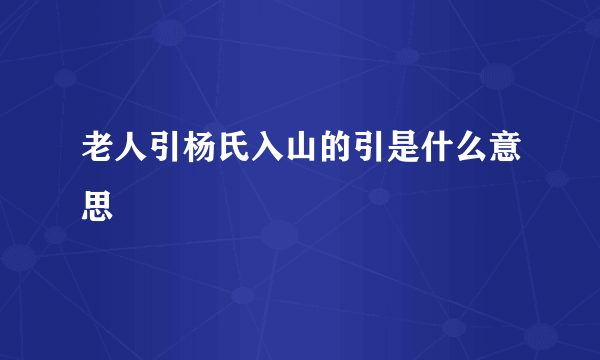 老人引杨氏入山的引是什么意思