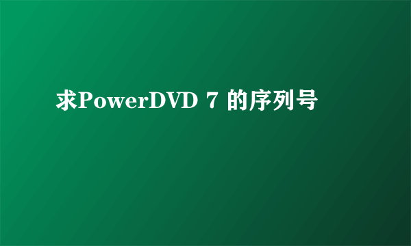 求PowerDVD 7 的序列号