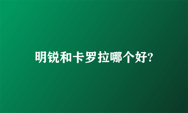明锐和卡罗拉哪个好?