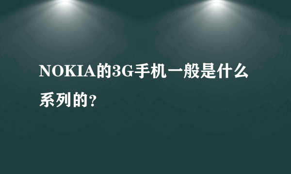 NOKIA的3G手机一般是什么系列的？