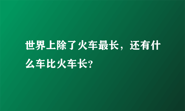世界上除了火车最长，还有什么车比火车长？