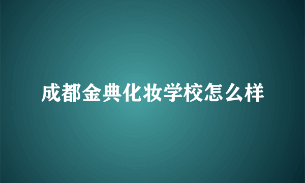 成都金典化妆学校怎么样