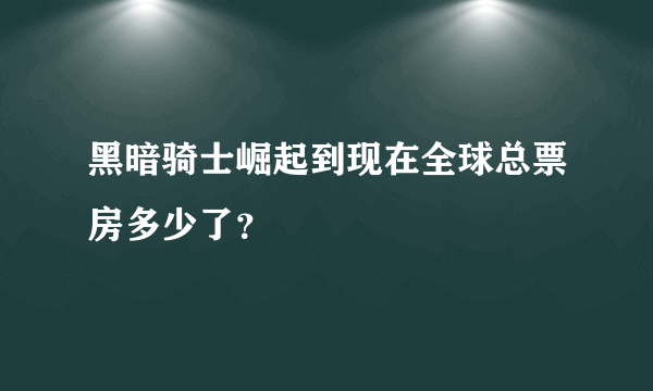 黑暗骑士崛起到现在全球总票房多少了？