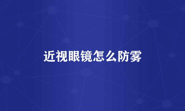 近视眼镜怎么防雾