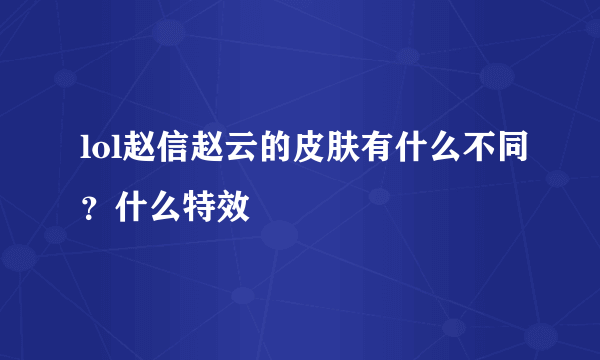 lol赵信赵云的皮肤有什么不同？什么特效