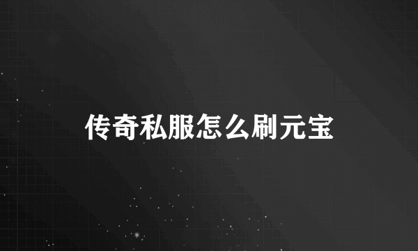 传奇私服怎么刷元宝