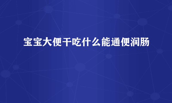 宝宝大便干吃什么能通便润肠