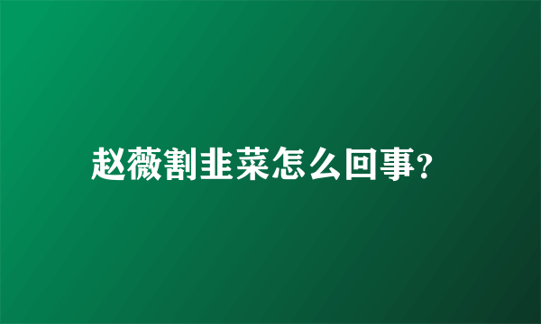 赵薇割韭菜怎么回事？