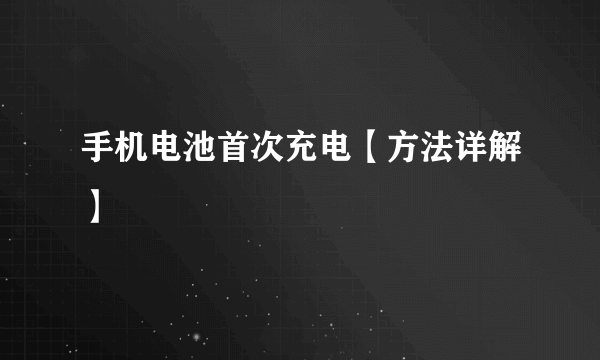 手机电池首次充电【方法详解】