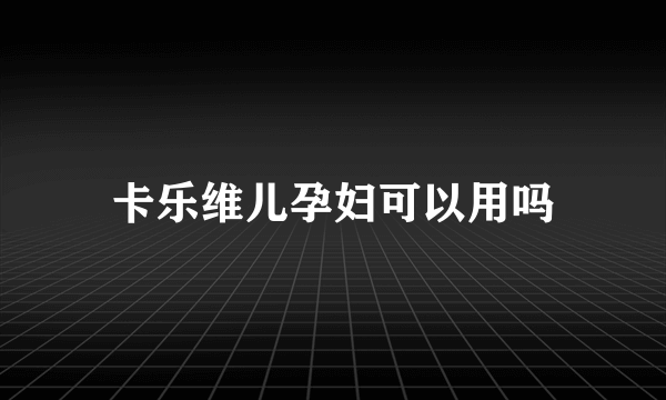 卡乐维儿孕妇可以用吗