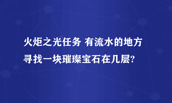 火炬之光任务 有流水的地方寻找一块璀璨宝石在几层?