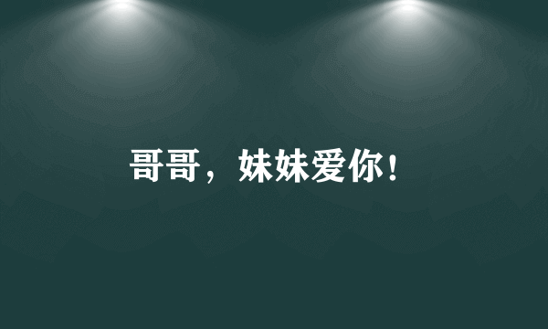 哥哥，妹妹爱你！