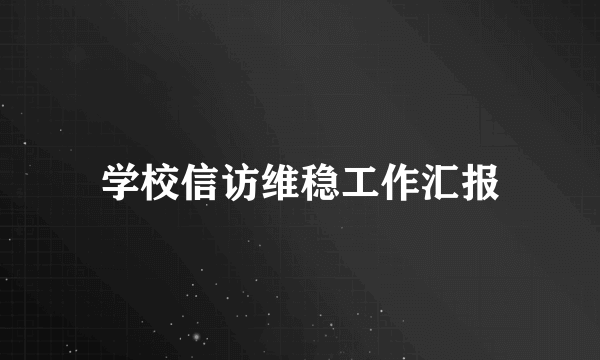 学校信访维稳工作汇报