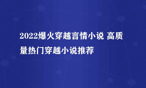 2022爆火穿越言情小说 高质量热门穿越小说推荐