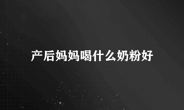 产后妈妈喝什么奶粉好