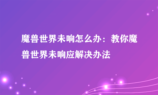 魔兽世界未响怎么办：教你魔兽世界未响应解决办法