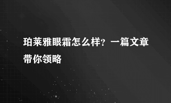 珀莱雅眼霜怎么样？一篇文章带你领略
