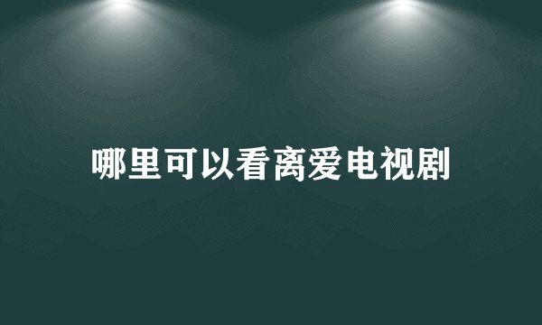 哪里可以看离爱电视剧