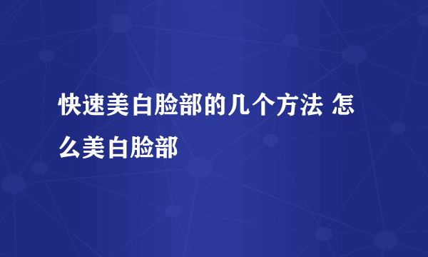 快速美白脸部的几个方法 怎么美白脸部