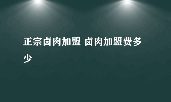 正宗卤肉加盟 卤肉加盟费多少
