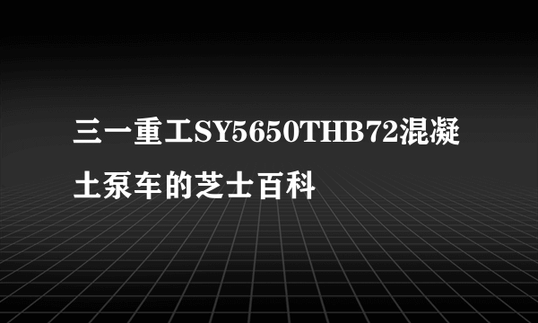 三一重工SY5650THB72混凝土泵车的芝士百科
