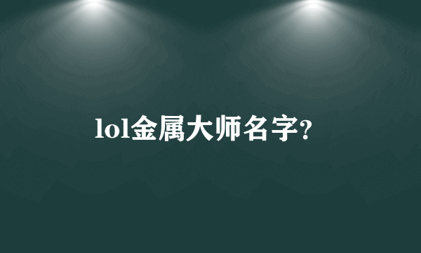 lol金属大师名字？