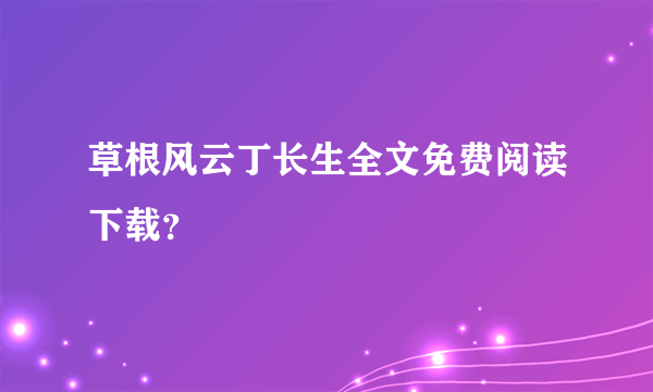 草根风云丁长生全文免费阅读下载？