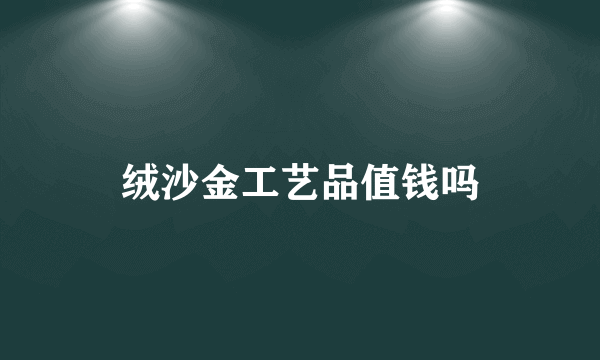绒沙金工艺品值钱吗