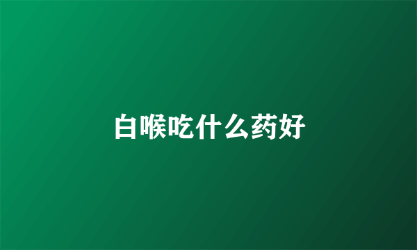 白喉吃什么药好