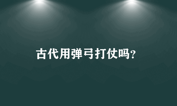 古代用弹弓打仗吗？