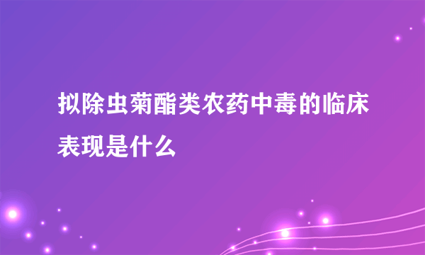 拟除虫菊酯类农药中毒的临床表现是什么