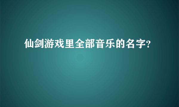 仙剑游戏里全部音乐的名字？