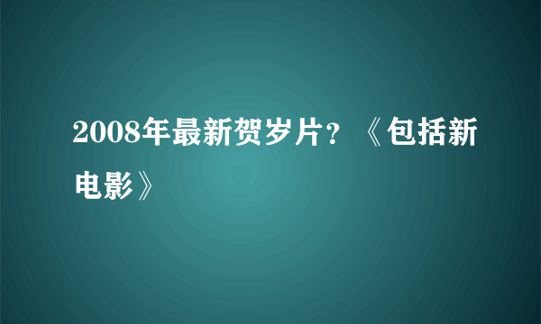 2008年最新贺岁片？《包括新电影》