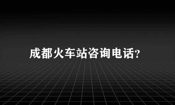 成都火车站咨询电话？