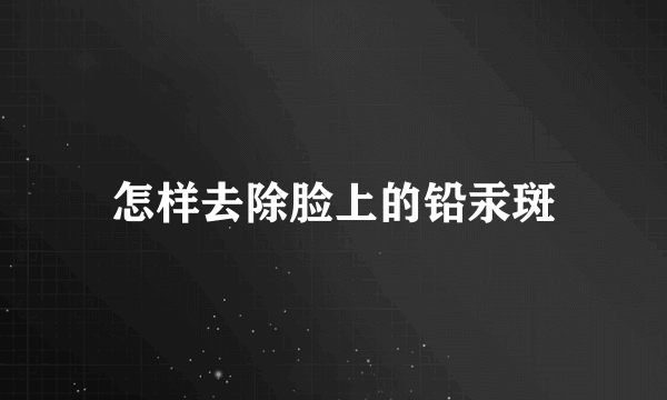 怎样去除脸上的铅汞斑