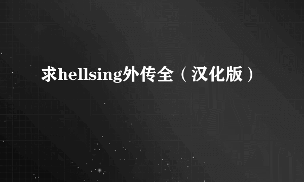 求hellsing外传全（汉化版）