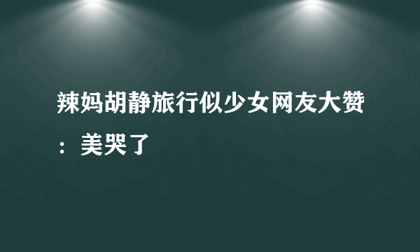 辣妈胡静旅行似少女网友大赞：美哭了
