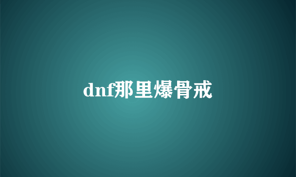 dnf那里爆骨戒