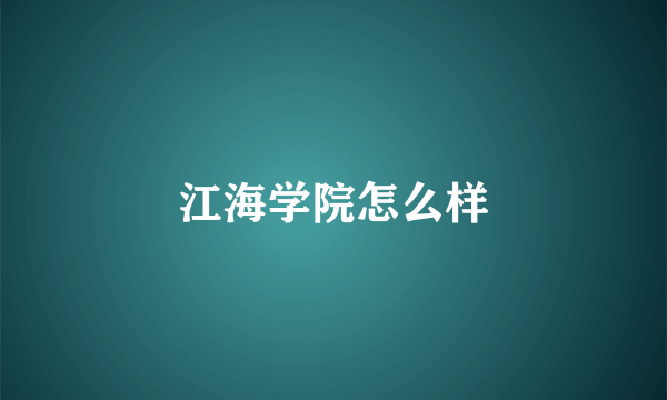 江海学院怎么样