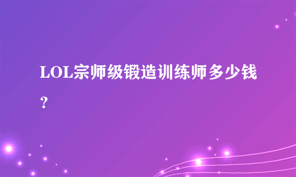 LOL宗师级锻造训练师多少钱？