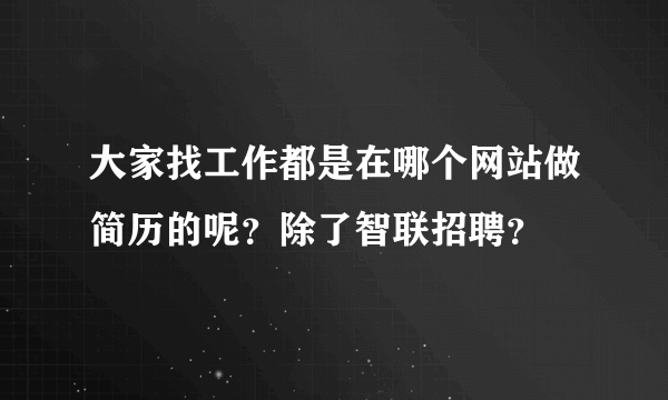 大家找工作都是在哪个网站做简历的呢？除了智联招聘？
