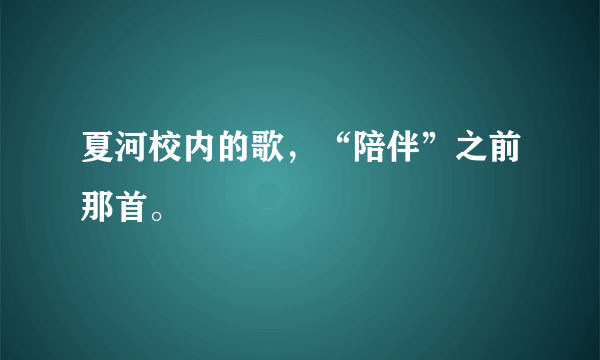 夏河校内的歌，“陪伴”之前那首。