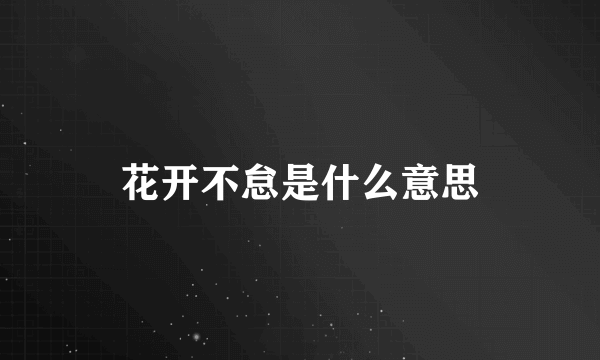 花开不怠是什么意思
