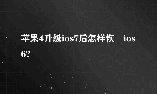 苹果4升级ios7后怎样恢復ios6?