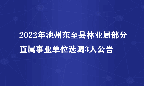 2022年池州东至县林业局部分直属事业单位选调3人公告