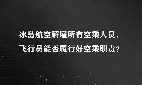 冰岛航空解雇所有空乘人员，飞行员能否履行好空乘职责？