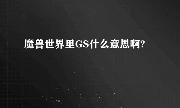魔兽世界里GS什么意思啊?